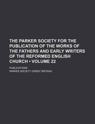 Book cover for The Parker Society for the Publication of the Works of the Fathers and Early Writers of the Reformed English Church (Volume 22 ); Publications