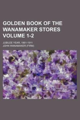 Cover of Golden Book of the Wanamaker Stores Volume 1-2; Jubilee Year, 1861-1911