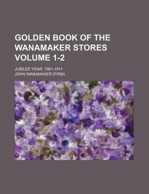 Book cover for Golden Book of the Wanamaker Stores Volume 1-2; Jubilee Year, 1861-1911