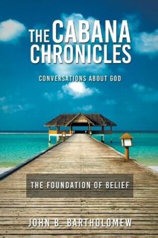 Cover of The Cabana Chronicles Conversations About God The Foundation of Belief