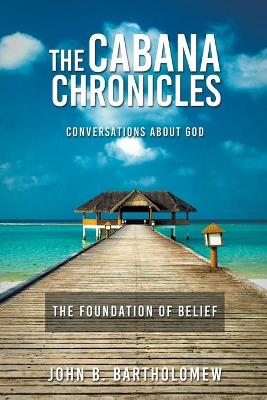 Cover of The Cabana Chronicles Conversations About God The Foundation of Belief