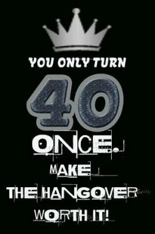 Cover of You only turn 40 once. Make the hangover worth it!
