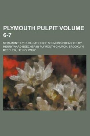 Cover of Plymouth Pulpit; Semi-Monthly Publication of Sermons Preached by Henry Ward Beecher in Plymouth Church, Brooklyn Volume 6-7