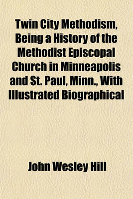 Book cover for Twin City Methodism, Being a History of the Methodist Episcopal Church in Minneapolis and St. Paul, Minn., with Illustrated Biographical