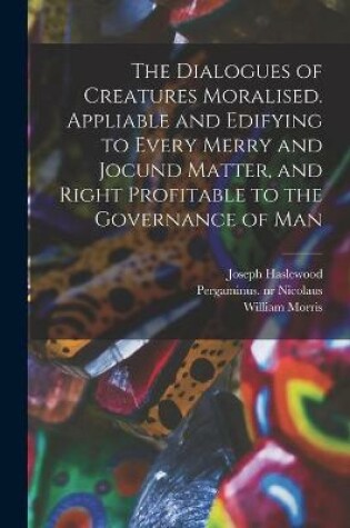 Cover of The Dialogues of Creatures Moralised. Appliable and Edifying to Every Merry and Jocund Matter, and Right Profitable to the Governance of Man