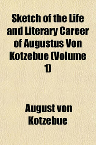 Cover of Sketch of the Life and Literary Career of Augustus Von Kotzebue (Volume 1)