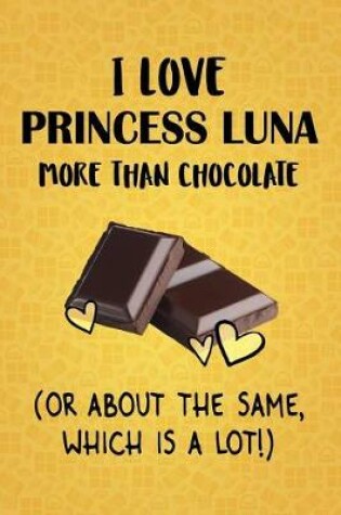 Cover of I Love Princess Luna More Than Chocolate (Or About The Same, Which Is A Lot!)