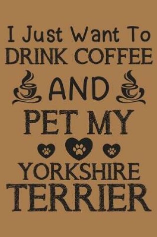 Cover of I just want to drink coffee and pet my Yorkshire Terrier