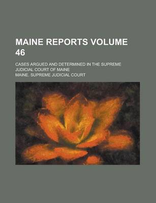 Book cover for Maine Reports; Cases Argued and Determined in the Supreme Judicial Court of Maine Volume 46