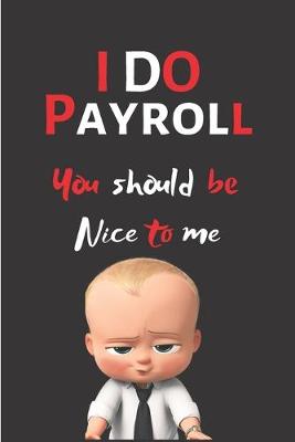 Book cover for I Do Payroll You Should Be Nice To Me