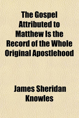 Book cover for The Gospel Attributed to Matthew, Is the Record of the Whole Original Apostlehood