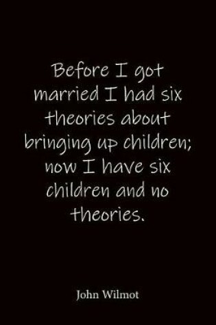 Cover of Before I got married I had six theories about bringing up children; now I have six children and no theories. John Wilmot