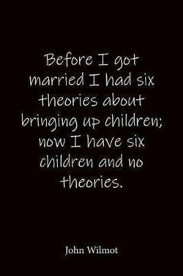 Book cover for Before I got married I had six theories about bringing up children; now I have six children and no theories. John Wilmot