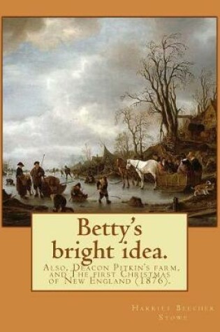 Cover of Betty's bright idea. Also, Deacon Pitkin's farm, and The first Christmas of New England (1876). By