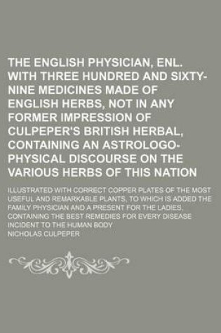 Cover of The English Physician, Enl. with Three Hundred and Sixty-Nine Medicines Made of English Herbs, Not in Any Former Impression of Culpeper's British Herbal, Containing an Astrologo-Physical Discourse on the Various Herbs of This Nation; Illustrated with Correct C