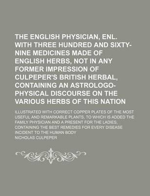 Book cover for The English Physician, Enl. with Three Hundred and Sixty-Nine Medicines Made of English Herbs, Not in Any Former Impression of Culpeper's British Herbal, Containing an Astrologo-Physical Discourse on the Various Herbs of This Nation; Illustrated with Correct C