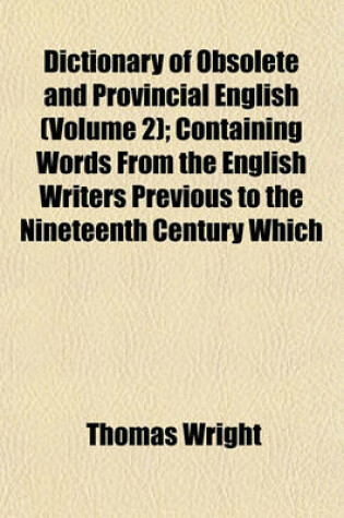 Cover of Dictionary of Obsolete and Provincial English (Volume 2); Containing Words from the English Writers Previous to the Nineteenth Century Which