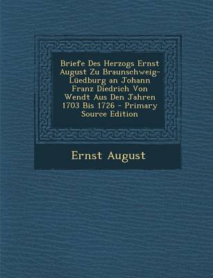 Book cover for Briefe Des Herzogs Ernst August Zu Braunschweig-Luedburg an Johann Franz Diedrich Von Wendt Aus Den Jahren 1703 Bis 1726 - Primary Source Edition