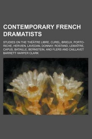 Cover of Contemporary French Dramatists; Studies on the Theatre Libre, Curel, Brieux, Porto-Riche, Hervien, Lavedan, Donnay, Rostand, Lemaitre, Capus, Bataille, Bernstein, and Flers and Caillavet