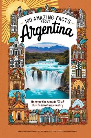 Cover of 100 Amazing Facts About Argentina