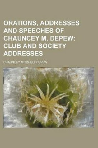 Cover of Orations, Addresses and Speeches of Chauncey M. DePew (Volume 4); Club and Society Addresses