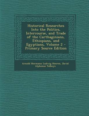 Book cover for Historical Researches Into the Politics, Intercourse, and Trade of the Carthaginians, Ethiopians, and Egyptians, Volume 2 - Primary Source Edition