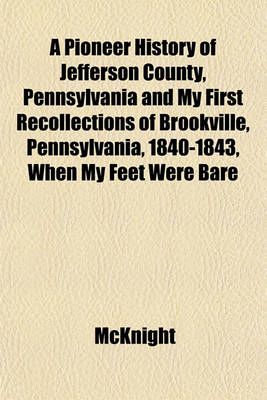 Book cover for A Pioneer History of Jefferson County, Pennsylvania and My First Recollections of Brookville, Pennsylvania, 1840-1843, When My Feet Were Bare