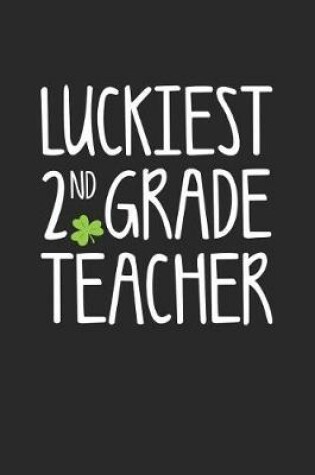 Cover of St. Patrick's Day Notebook - Luckiest 2nd Grade Teacher St. Patrick's Day Gift - St. Patrick's Day Journal