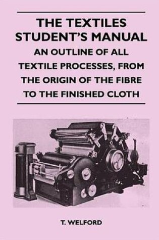 Cover of The Textiles Student's Manual - An Outline of All Textile Processes, from the Origin of the Fibre to the Finished Cloth