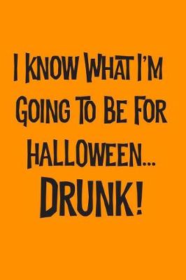 Book cover for I Know What I'm Going To Be For Halloween... Drunk