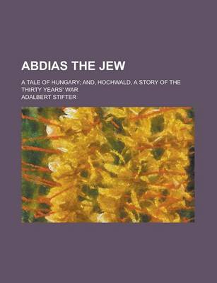 Book cover for Abdias the Jew; A Tale of Hungary; And, Hochwald, a Story of the Thirty Years' War