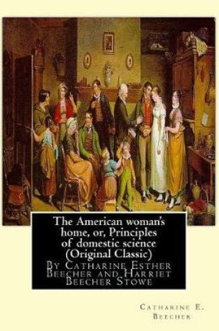 Cover of The American woman's home, or, Principles of domestic science (Original Classic)