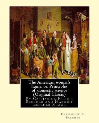 Book cover for The American woman's home, or, Principles of domestic science (Original Classic)