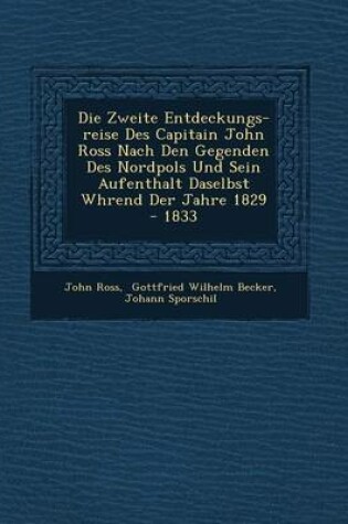 Cover of Die Zweite Entdeckungs-Reise Des Capitain John Ross Nach Den Gegenden Des Nordpols Und Sein Aufenthalt Daselbst W Hrend Der Jahre 1829 - 1833