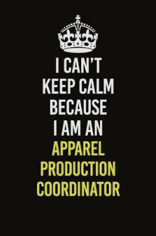 Cover of I Can�t Keep Calm Because I Am An Apparel Production Coordinator