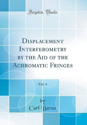 Book cover for Displacement Interferometry by the Aid of the Achromatic Fringes, Vol. 4 (Classic Reprint)