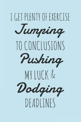 Cover of I Get Plenty Of Exercise Jumping To Conclusions Pushing My Luck & Dodging Deadlines