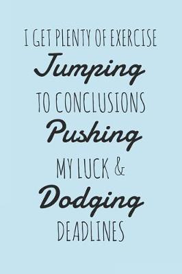 Book cover for I Get Plenty Of Exercise Jumping To Conclusions Pushing My Luck & Dodging Deadlines