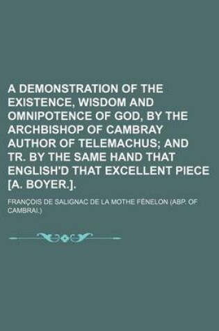 Cover of A Demonstration of the Existence, Wisdom and Omnipotence of God, by the Archbishop of Cambray Author of Telemachus; And Tr. by the Same Hand That English'd That Excellent Piece [A. Boyer.].