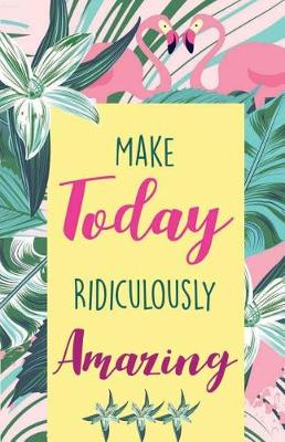 Book cover for Make today ridiculously amazing, Colorful Tropical Garden and Flamingo for Women Notes(Composition Book Journal and Diary)