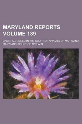 Cover of Maryland Reports; Cases Adjudged in the Court of Appeals of Maryland Volume 139