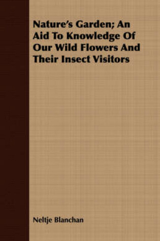 Cover of Nature's Garden; An Aid To Knowledge Of Our Wild Flowers And Their Insect Visitors