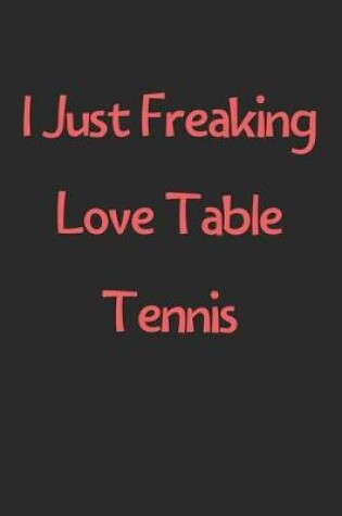 Cover of I Just Freaking Love Table Tennis