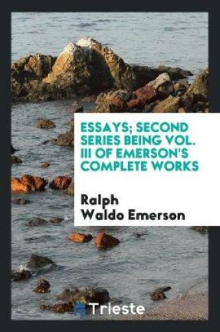 Cover of Essays; Second Series Being Vol. III of Emerson's Complete Works