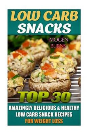 Cover of Low Carb Snacks. Top 30 Amazingly Delicious & Healthy Low Carb Snack Recipes for Weight Loss