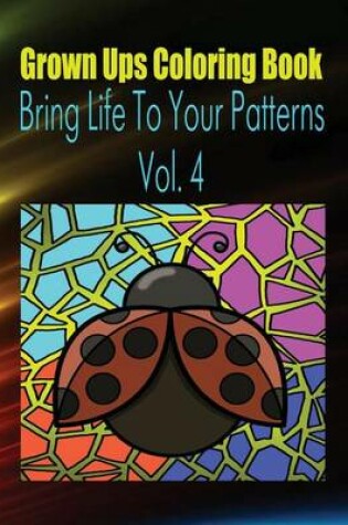 Cover of Grown Ups Coloring Book Bring Life to Your Patterns Vol. 4