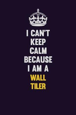 Book cover for I Can't Keep Calm Because I Am A Wall tiler