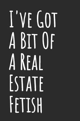 Book cover for I've Got A Bit Of A Real Estate Fetish