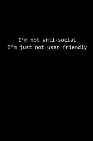 Cover of I'm Not Anti-Social, I'm Just Not User Friendly