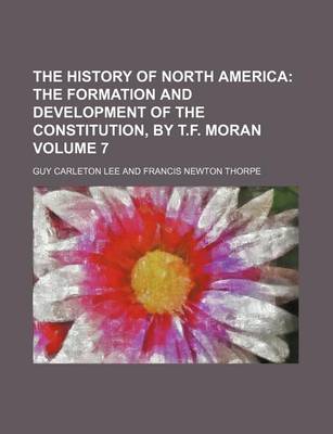 Book cover for The History of North America; The Formation and Development of the Constitution, by T.F. Moran Volume 7